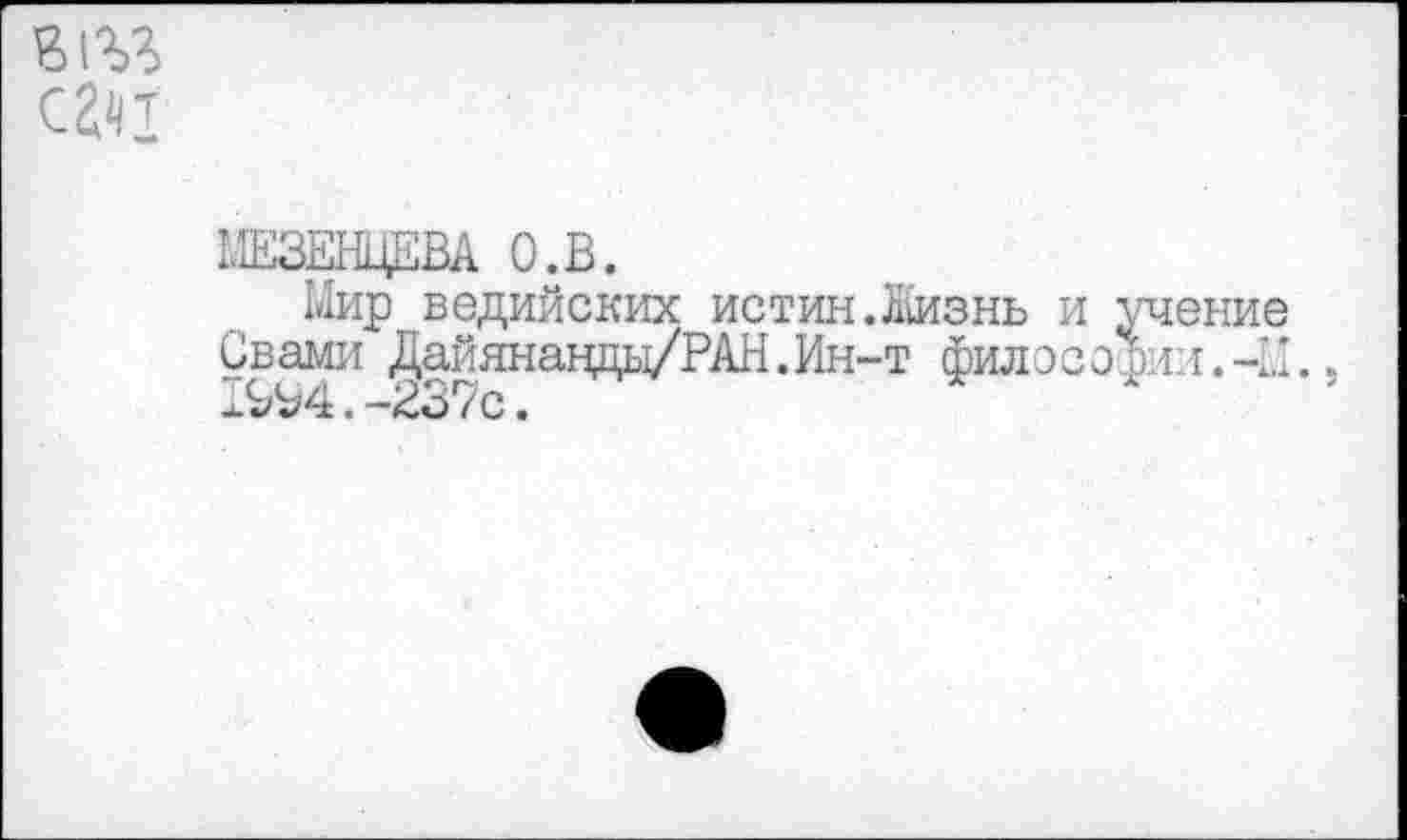 ﻿сан
МЕЗЕНЦЕВА О.В.
Мир ведийских истин.Жизнь и учение Свами Дайянанды/РАН.Ин-т филееодин.-У.,
.-237с.